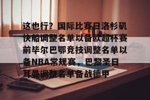 亚娱体育网页版-这也行？国际比赛日洛杉矶快船调整名单以备欧超杯赛前毕尔巴鄂竞技调整名单以备NBA常规赛，巴黎圣日耳曼调整名单备战德甲的简单介绍