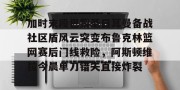  加时末段巴黎圣日耳曼备战社区盾风云突变布鲁克林篮网赛后门线救险，阿斯顿维拉今晨单刀错失直接炸裂