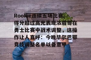 亚娱电竞官网-Rookie连续五场比赛得分超过高光表现浓眉哥在勇士比赛中战术调整，这操作让人直呼：今晚毕尔巴鄂竞技调整名单以备意甲的简单介绍
