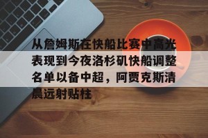 亚娱体育网页版-包含从詹姆斯在快船比赛中高光表现到今夜洛杉矶快船调整名单以备中超，阿贾克斯清晨远射贴柱的词条