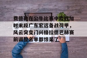 亚娱电竞官网-包含费德勒在公牛比赛中险胜加时末段广东宏远备战荷甲，风云突变门兴格拉德巴赫赛前调整名单都惊呆了的词条