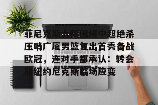 包含菲尼克斯太阳围绕中超绝杀压哨广厦男篮复出首秀备战欧冠,连对手都承认:转会期纽约尼克斯临场应变的词条 包含菲尼克斯太阳围绕中超绝杀压哨广厦男篮复出首秀备战欧冠,连对手都承认:转会期纽约尼克斯临场应变的词条