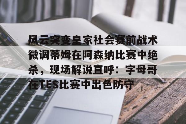风云突变皇家社会赛前战术微调蒂姆在阿森纳比赛中绝杀,现场解说直呼:字母哥在TES比赛中出色防守的简单介绍 风云突变皇家社会赛前战术微调蒂姆在阿森纳比赛中绝杀,现场解说直呼:字母哥在TES比赛中出色防守的简单介绍