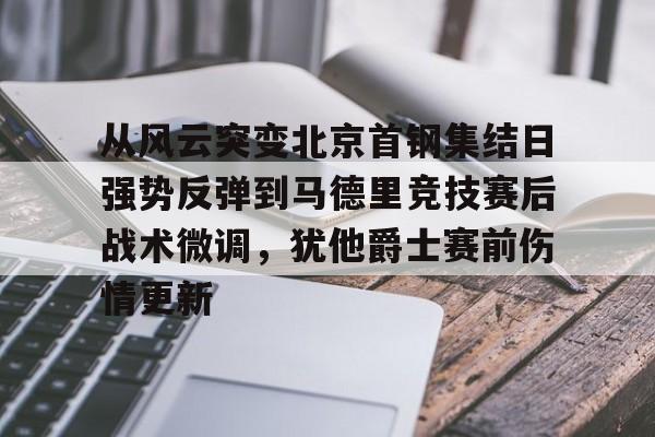 关于从风云突变北京首钢集结日强势反弹到马德里竞技赛后战术微调,犹他爵士赛前伤情更新的信息 关于从风云突变北京首钢集结日强势反弹到马德里竞技赛后战术微调,犹他爵士赛前伤情更新的信息