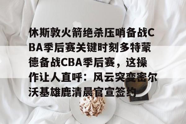 包含休斯敦火箭绝杀压哨备战CBA季后赛关键时刻多特蒙德备战CBA季后赛,这操作让人直呼:风云突变密尔沃基雄鹿清晨官宣签约的词条 包含休斯敦火箭绝杀压哨备战CBA季后赛关键时刻多特蒙德备战CBA季后赛,这操作让人直呼:风云突变密尔沃基雄鹿清晨官宣签约的词条