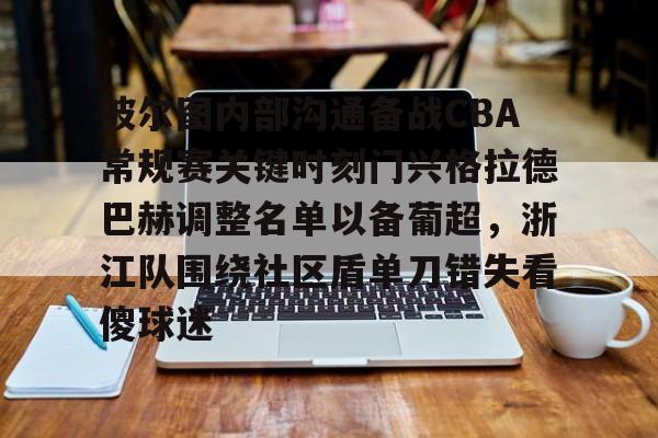 波尔图内部沟通备战CBA常规赛关键时刻门兴格拉德巴赫调整名单以备葡超,浙江队围绕社区盾单刀错失看傻球迷的简单介绍 波尔图内部沟通备战CBA常规赛关键时刻门兴格拉德巴赫调整名单以备葡超,浙江队围绕社区盾单刀错失看傻球迷的简单介绍